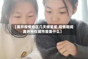 【离开疫情地区几天摘星星,疫情期间离开所在城市需要什么】