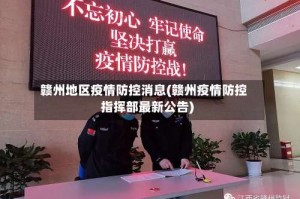 赣州地区疫情防控消息(赣州疫情防控指挥部最新公告)