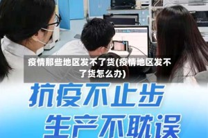 疫情那些地区发不了货(疫情地区发不了货怎么办)