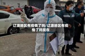辽源地区有疫情了吗/辽源地区有疫情了吗现在