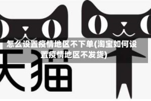 怎么设置疫情地区不下单(淘宝如何设置疫情地区不发货)