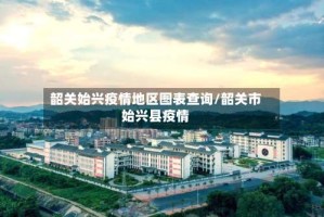 韶关始兴疫情地区图表查询/韶关市始兴县疫情