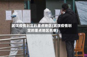 武汉疫情划定的重点地区(武汉疫情划定的重点地区名单)