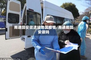 南通回安徽途经地区疫情/南通能回安徽吗