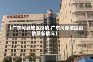 【广东河源地区疫情,广东河源地区疫情最新情况】