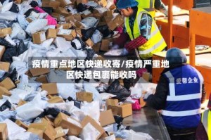 疫情重点地区快递收寄/疫情严重地区快递包裹能收吗