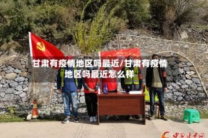 甘肃有疫情地区吗最近/甘肃有疫情地区吗最近怎么样