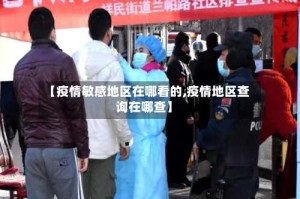 【疫情敏感地区在哪看的,疫情地区查询在哪查】