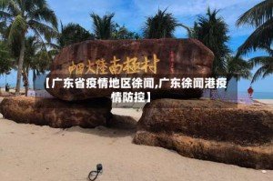 【广东省疫情地区徐闻,广东徐闻港疫情防控】