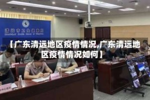 【广东清远地区疫情情况,广东清远地区疫情情况如何】