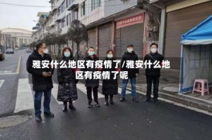 雅安什么地区有疫情了/雅安什么地区有疫情了呢
