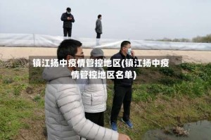 镇江扬中疫情管控地区(镇江扬中疫情管控地区名单)