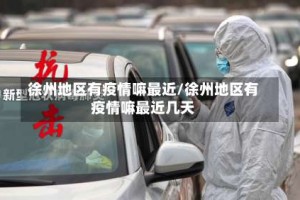 徐州地区有疫情嘛最近/徐州地区有疫情嘛最近几天