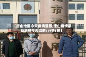【唐山地区今天疫情通报,唐山疫情最新消息今天增的八例行程】