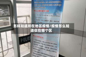 怎样知道所在地区疫情/疫情怎么知道你在哪个区