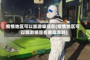 疫情地区可以旅游嘛现在(疫情地区可以旅游嘛现在要隔离吗)