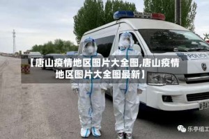 【唐山疫情地区图片大全图,唐山疫情地区图片大全图最新】