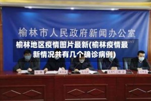 榆林地区疫情图片最新(榆林疫情最新情况共有几个确诊病例)