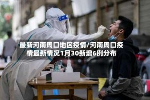 最新河南周口地区疫情/河南周口疫情最新情况1月30新增6例分布