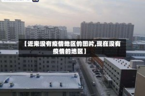 【近来没有疫情地区的图片,现在没有疫情的地区】