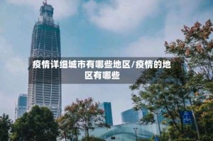 疫情详细城市有哪些地区/疫情的地区有哪些
