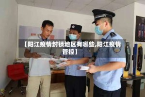 【阳江疫情封锁地区有哪些,阳江疫情管控】