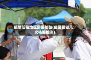 疫情防控地区需要核酸(疫区要做几次核酸检测)