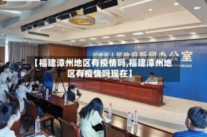 【福建漳州地区有疫情吗,福建漳州地区有疫情吗现在】