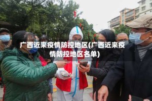 广西近来疫情防控地区(广西近来疫情防控地区名单)