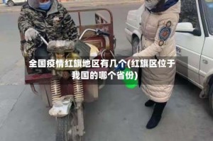 全国疫情红旗地区有几个(红旗区位于我国的哪个省份)