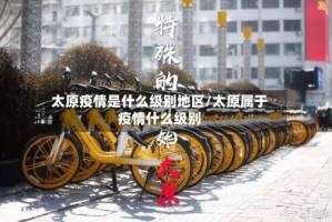 太原疫情是什么级别地区/太原属于疫情什么级别