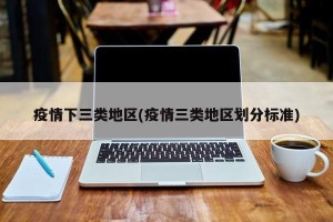 疫情下三类地区(疫情三类地区划分标准)