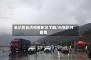 显示我到达疫情地区了吗/已到达目的地