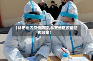 【林芝地区疫情防控,林芝地区疫情防控政策】