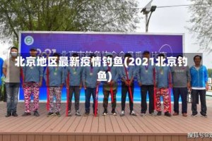 北京地区最新疫情钓鱼(2021北京钓鱼)
