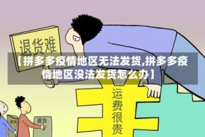 【拼多多疫情地区无法发货,拼多多疫情地区没法发货怎么办】