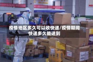 疫情地区多久可以收快递/疫情期间快递多久能送到