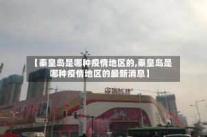 【秦皇岛是哪种疫情地区的,秦皇岛是哪种疫情地区的最新消息】