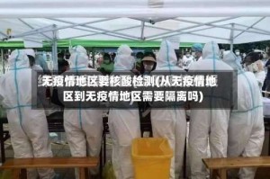 无疫情地区要核酸检测(从无疫情地区到无疫情地区需要隔离吗)