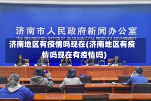 济南地区有疫情吗现在(济南地区有疫情吗现在有疫情吗)
