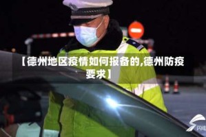 【德州地区疫情如何报备的,德州防疫要求】