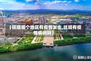 【抚顺哪个地区有疫情发生,抚顺有疫情病例吗】