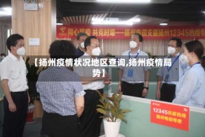 【扬州疫情状况地区查询,扬州疫情局势】
