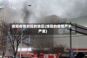 绵阳疫情封控的地区(绵阳的疫情严不严重)