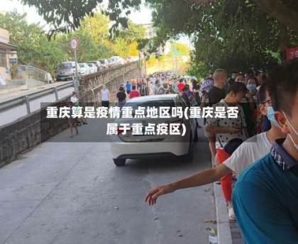 重庆算是疫情重点地区吗(重庆是否属于重点疫区)