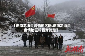 【湖南龙山是疫情地区吗,湖南龙山是疫情地区吗最新消息】