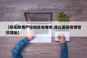 【绥化疫情严控地区有哪些,绥化最新疫情管控措施】