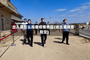 出入港怎么报备疫情地区(进出港报告规定)