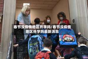 春节没疫情地区开学吗/春节没疫情地区开学吗最新消息