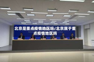 北京是重点疫情地区吗/北京属于重点疫情地区吗